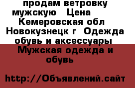 продам ветровку мужскую › Цена ­ 600 - Кемеровская обл., Новокузнецк г. Одежда, обувь и аксессуары » Мужская одежда и обувь   